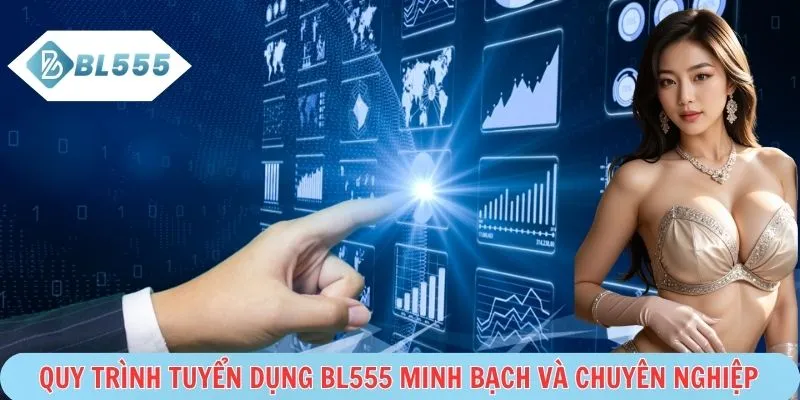 Quy trình tuyển dụng BL555 rõ ràng, công bằng